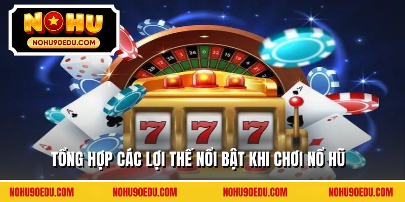 Tổng hợp các lợi thế nổi bật khi chơi nổ hũ 