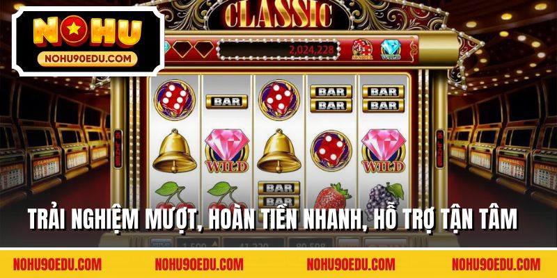 Trải nghiệm mượt, hoàn tiền nhanh, hỗ trợ tận tâm
